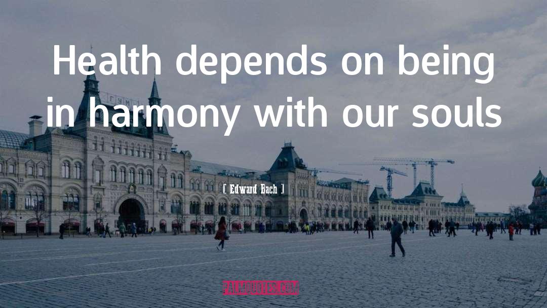 Edward Bach Quotes: Health depends on being in