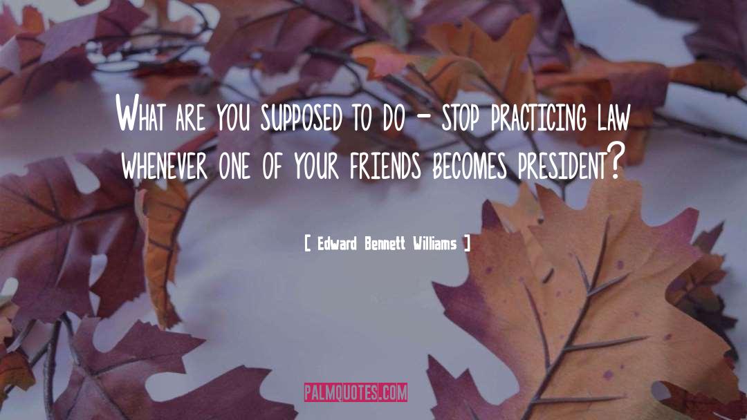 Edward Bennett Williams Quotes: What are you supposed to