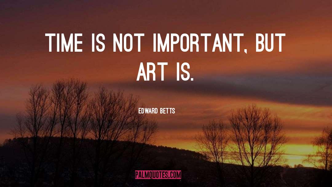 Edward Betts Quotes: Time is not important, but