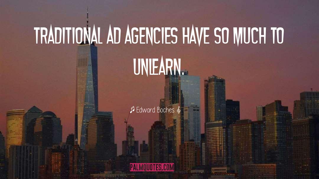 Edward Boches Quotes: Traditional ad agencies have so