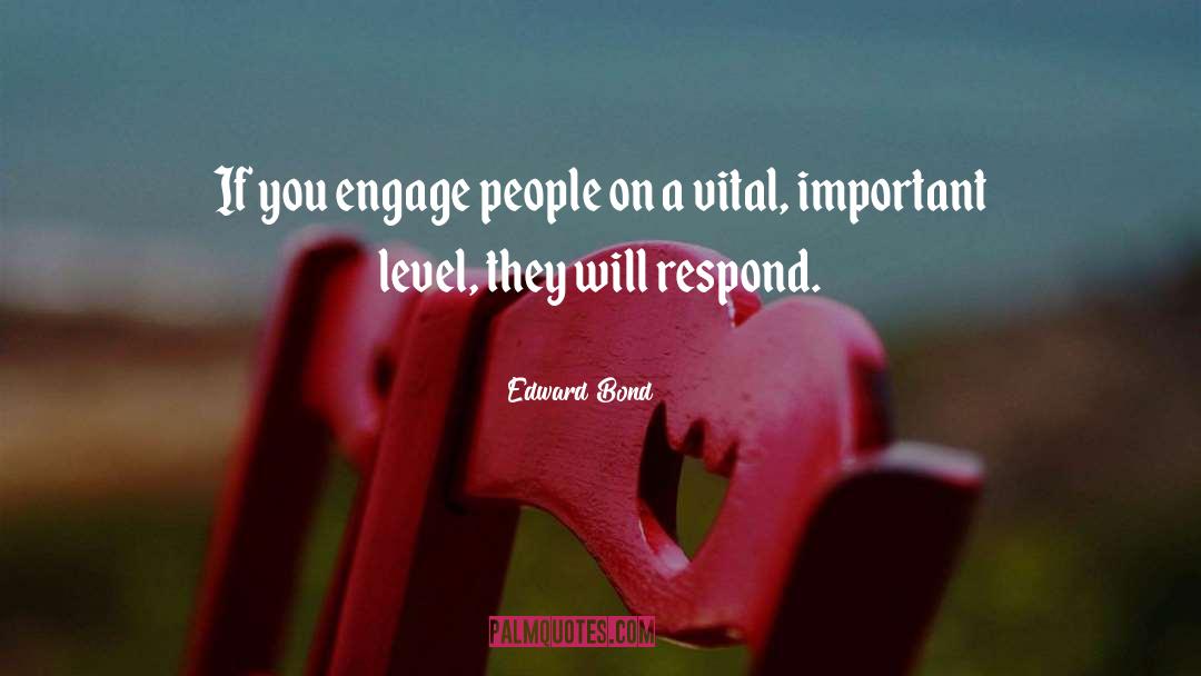 Edward Bond Quotes: If you engage people on