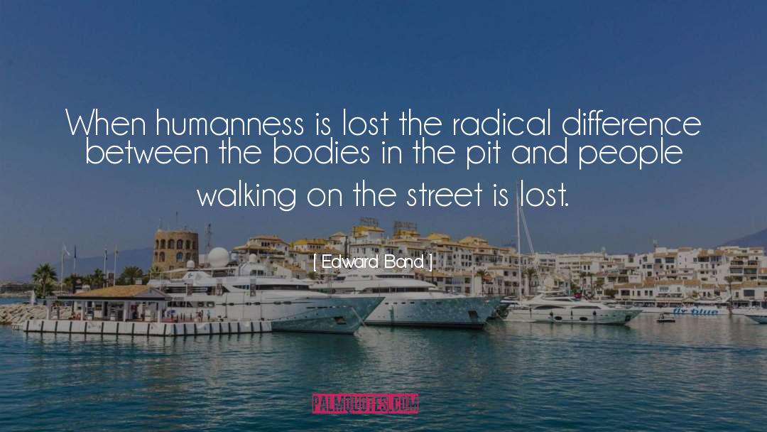 Edward Bond Quotes: When humanness is lost the