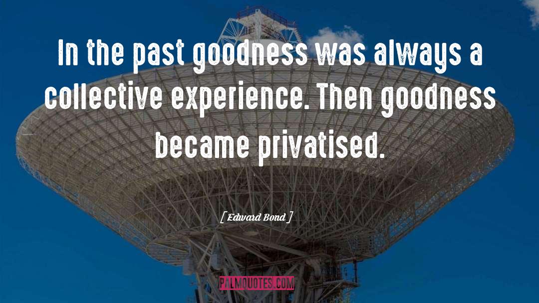 Edward Bond Quotes: In the past goodness was