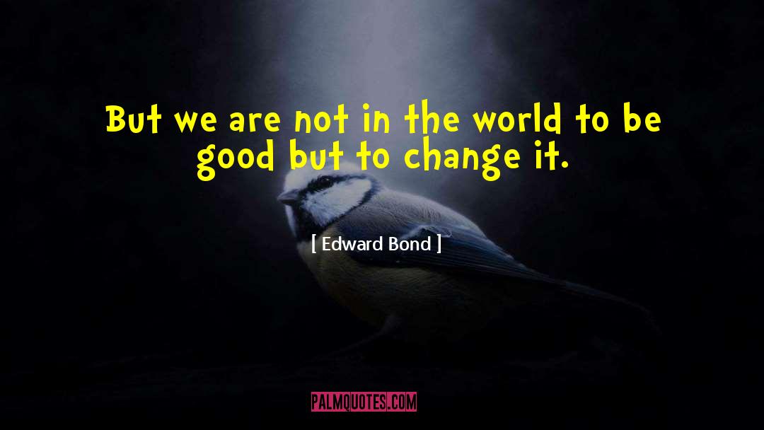 Edward Bond Quotes: But we are not in