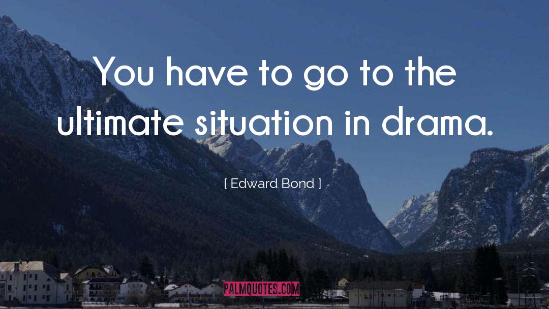 Edward Bond Quotes: You have to go to
