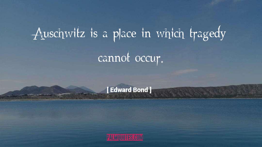 Edward Bond Quotes: Auschwitz is a place in