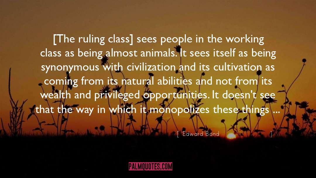 Edward Bond Quotes: [The ruling class] sees people
