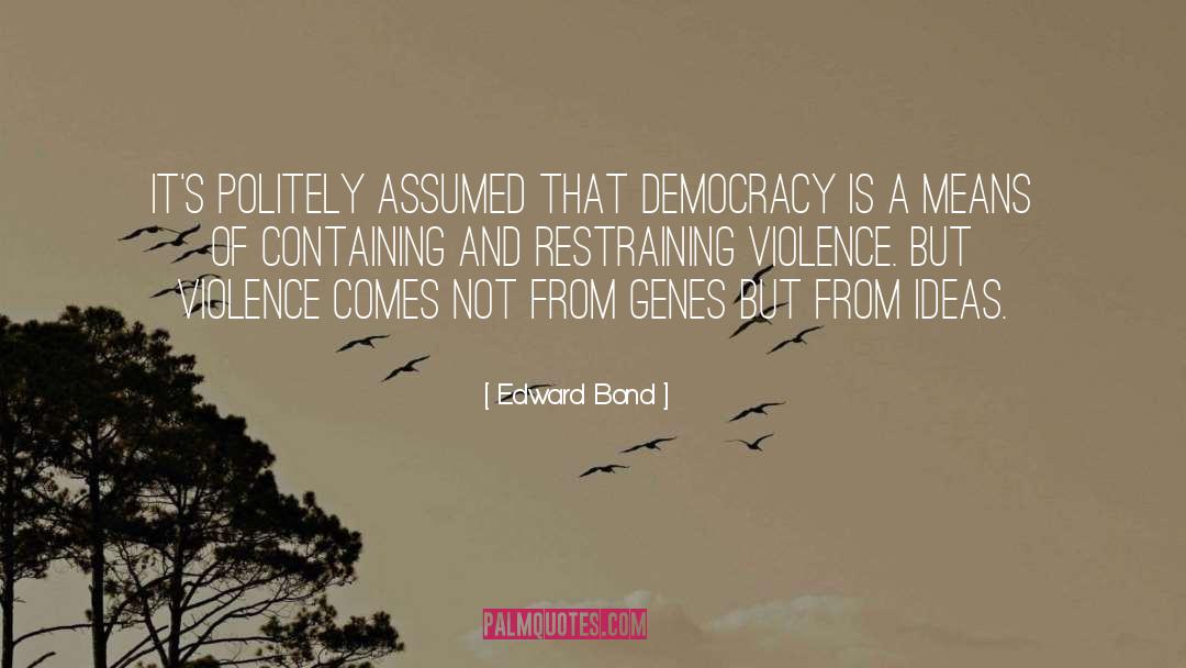 Edward Bond Quotes: It's politely assumed that democracy