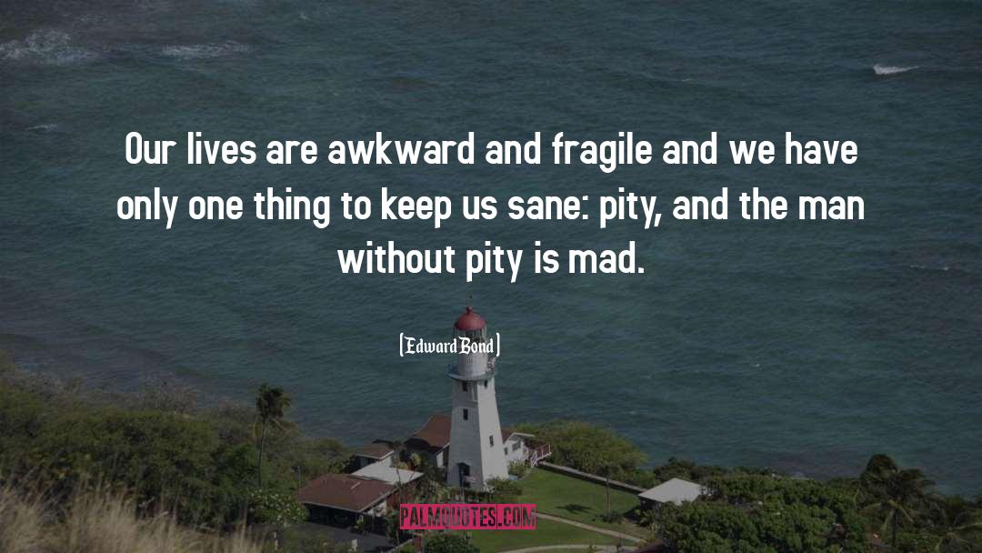 Edward Bond Quotes: Our lives are awkward and