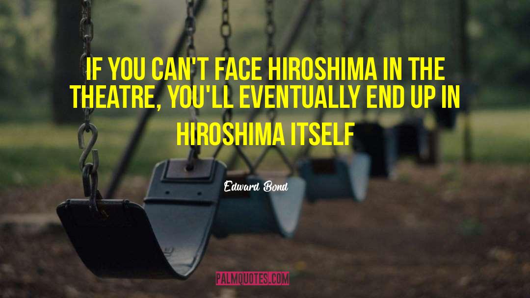 Edward Bond Quotes: If you can't face Hiroshima