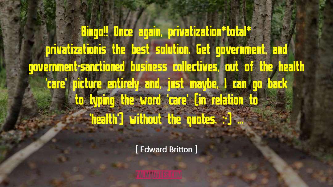 Edward Britton Quotes: Bingo!! Once again, privatization<br>*total* privatization<br>is