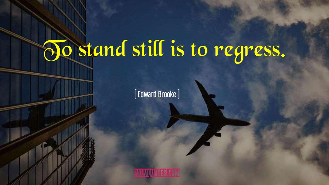 Edward Brooke Quotes: To stand still is to