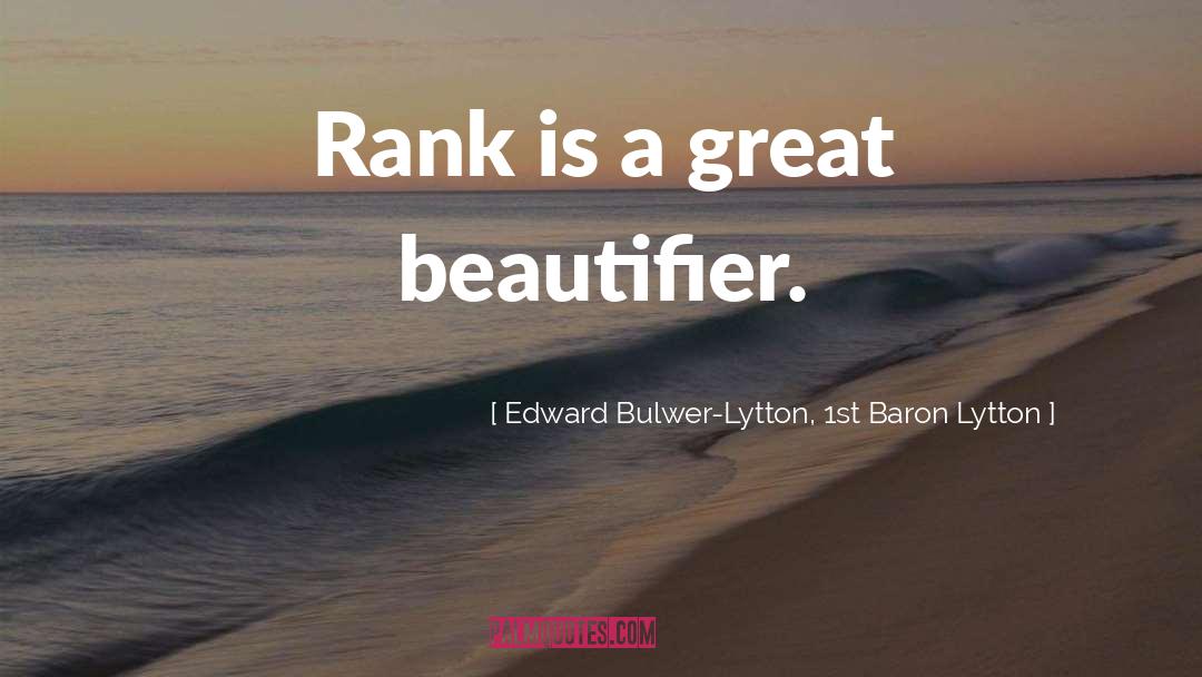 Edward Bulwer-Lytton, 1st Baron Lytton Quotes: Rank is a great beautifier.