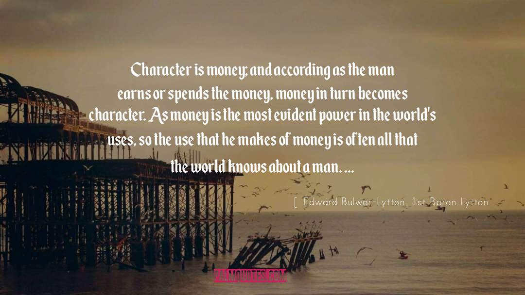 Edward Bulwer-Lytton, 1st Baron Lytton Quotes: Character is money; and according