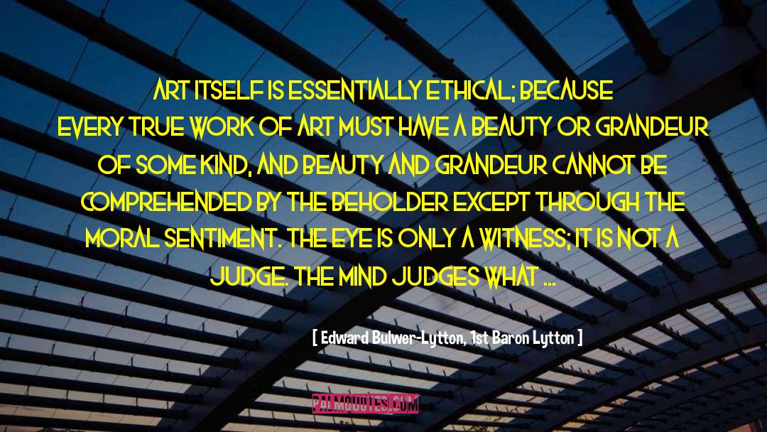 Edward Bulwer-Lytton, 1st Baron Lytton Quotes: Art itself is essentially ethical;