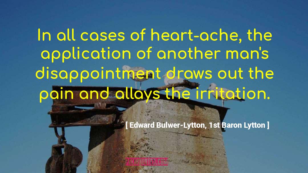 Edward Bulwer-Lytton, 1st Baron Lytton Quotes: In all cases of heart-ache,