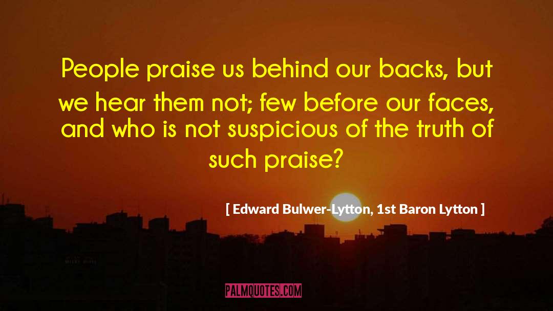 Edward Bulwer-Lytton, 1st Baron Lytton Quotes: People praise us behind our