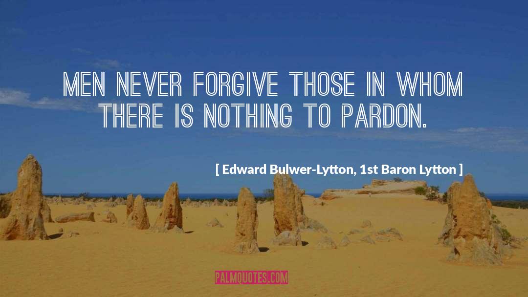 Edward Bulwer-Lytton, 1st Baron Lytton Quotes: Men never forgive those in