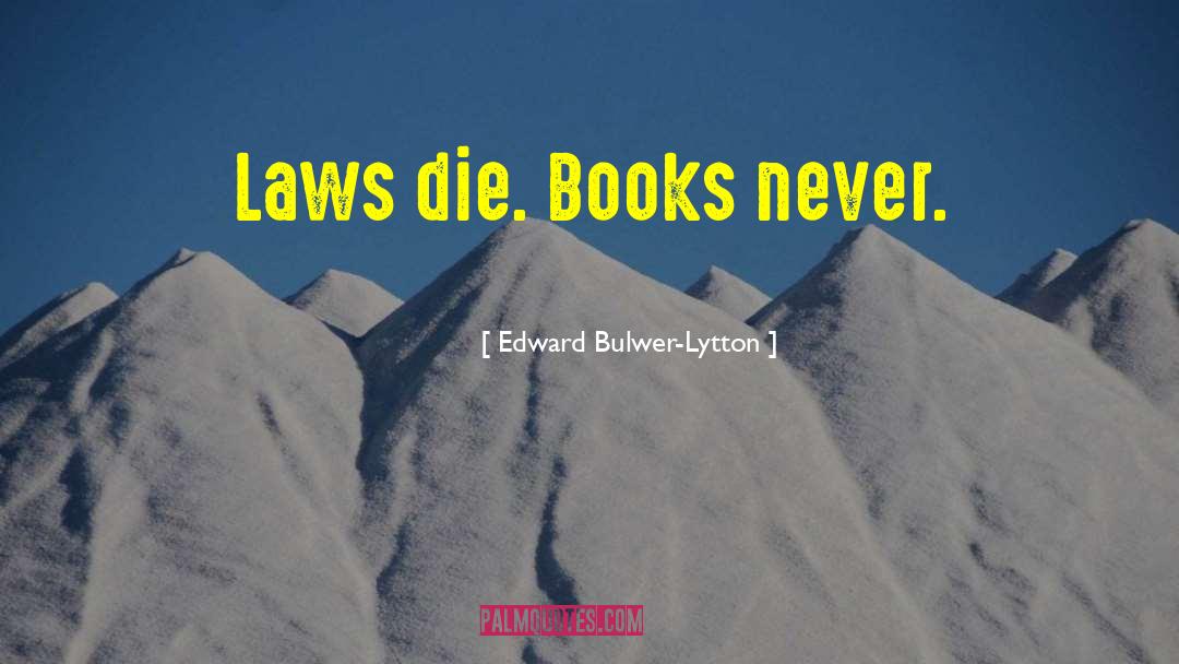 Edward Bulwer-Lytton Quotes: Laws die. Books never.