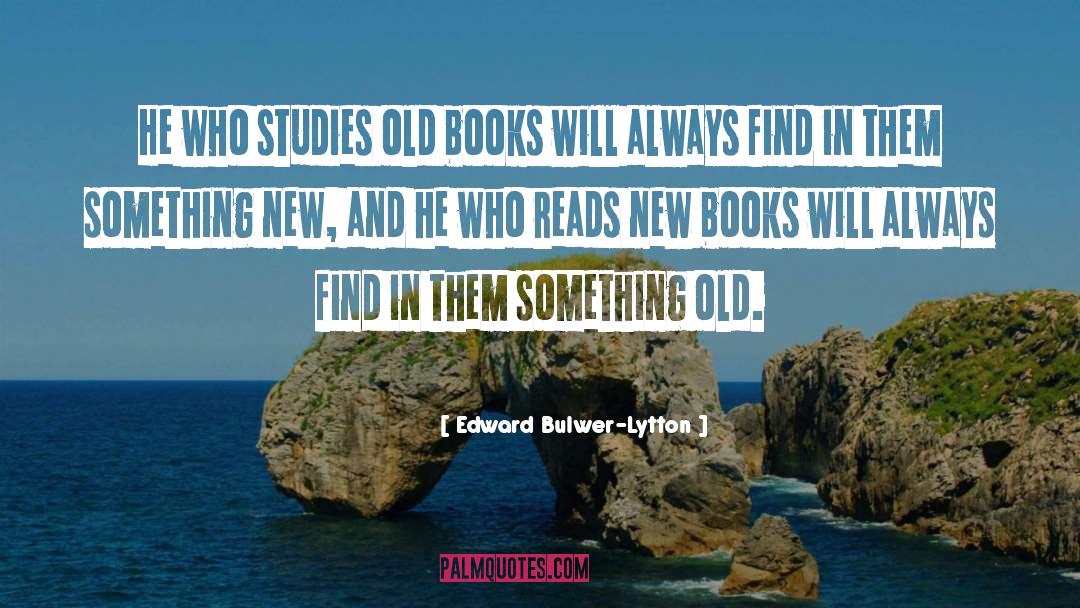 Edward Bulwer-Lytton Quotes: He who studies old books