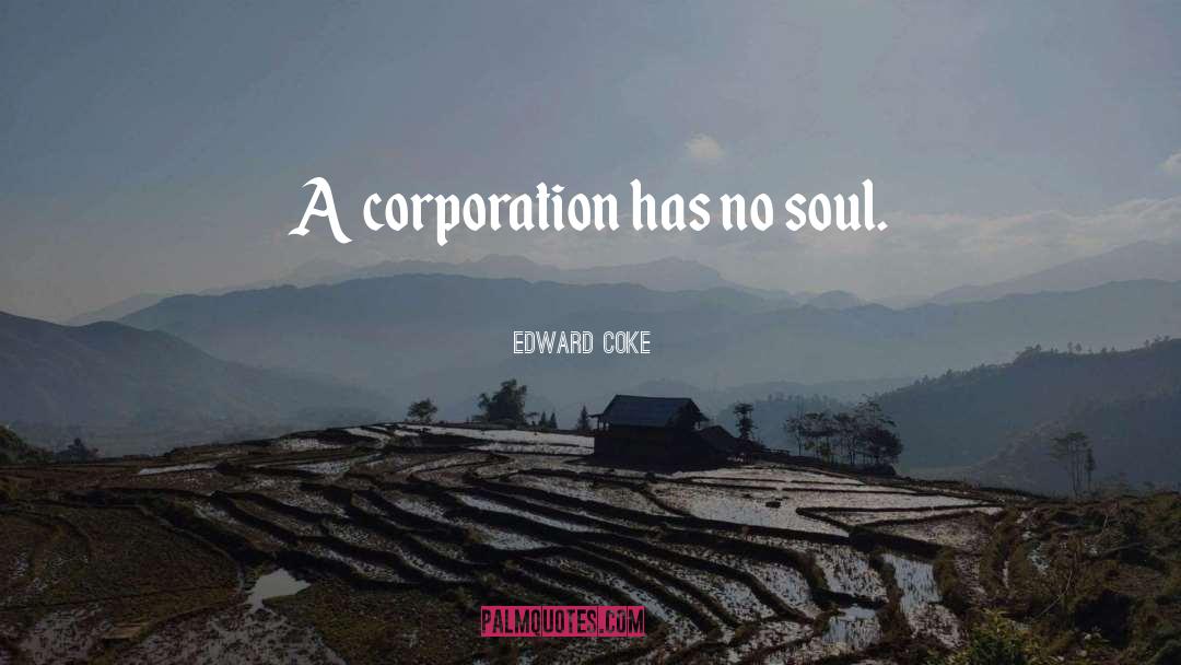 Edward Coke Quotes: A corporation has no soul.