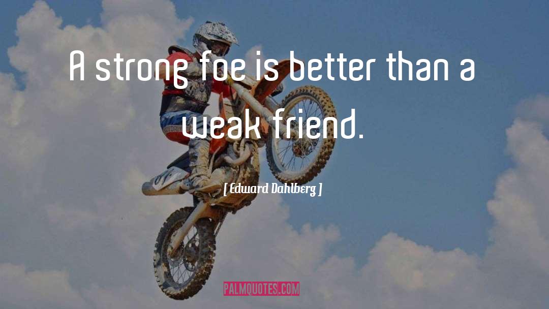 Edward Dahlberg Quotes: A strong foe is better