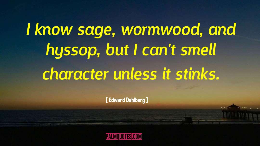 Edward Dahlberg Quotes: I know sage, wormwood, and