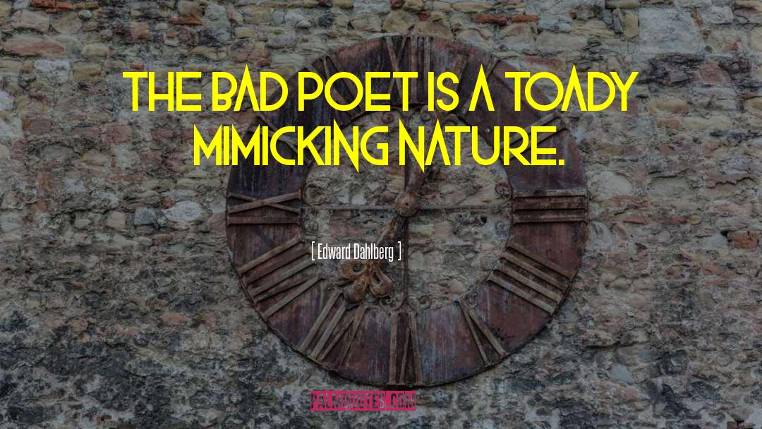 Edward Dahlberg Quotes: The bad poet is a