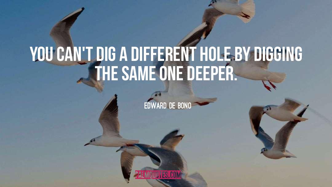 Edward De Bono Quotes: You can't dig a different