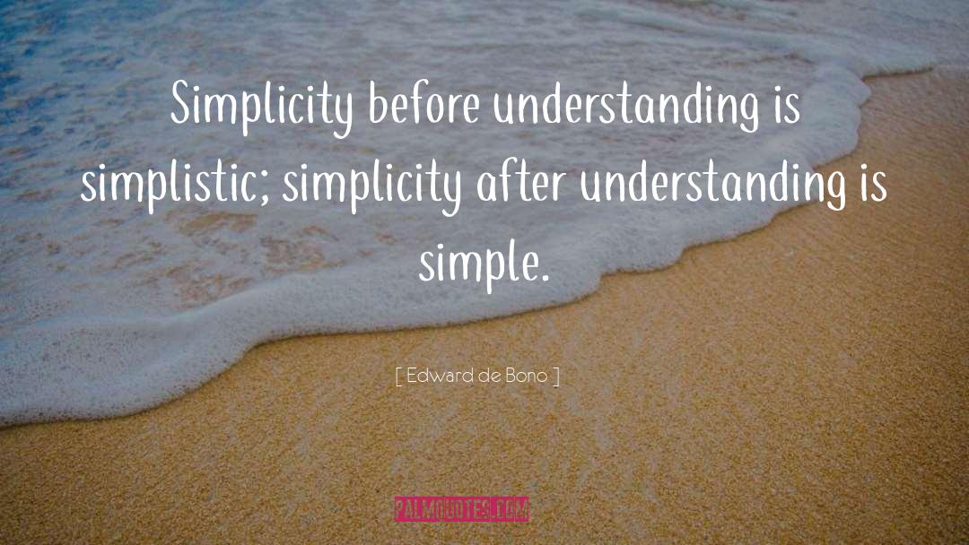 Edward De Bono Quotes: Simplicity before understanding is simplistic;