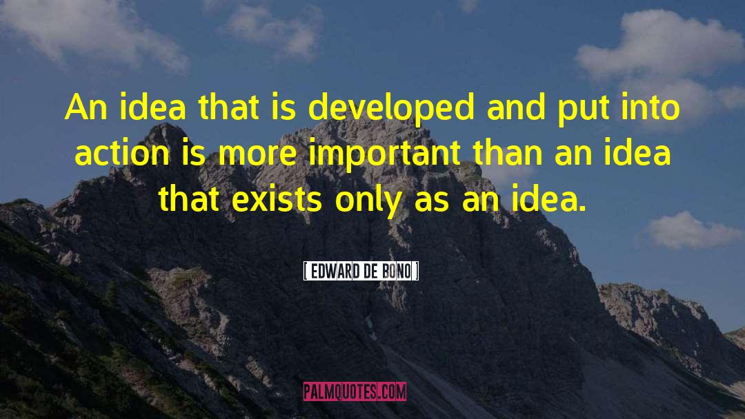 Edward De Bono Quotes: An idea that is developed