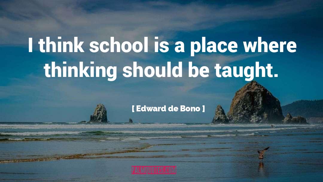 Edward De Bono Quotes: I think school is a