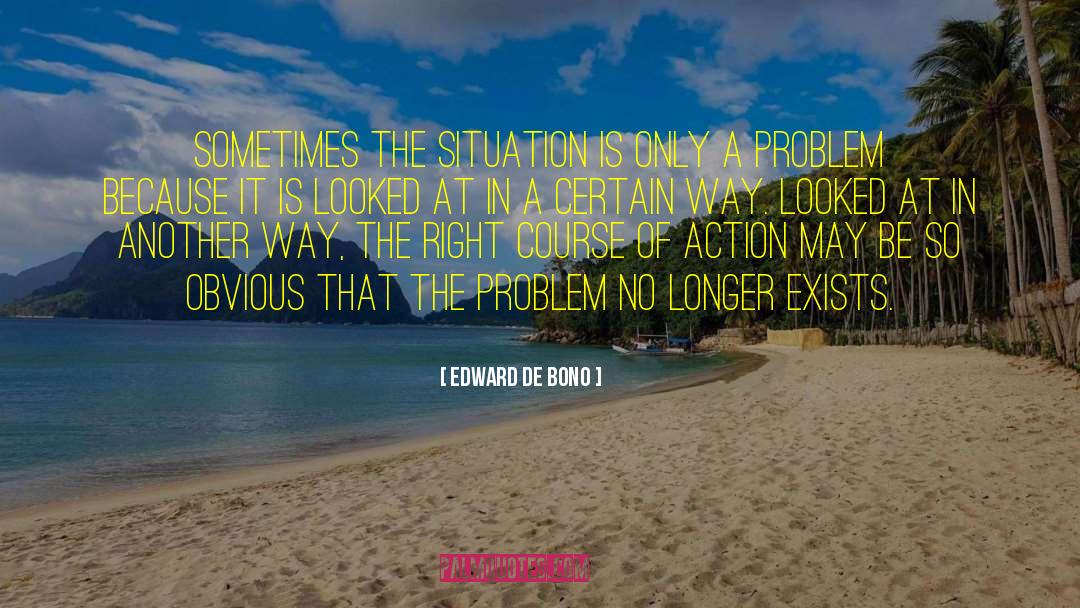 Edward De Bono Quotes: Sometimes the situation is only