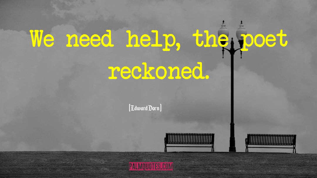 Edward Dorn Quotes: We need help, the poet