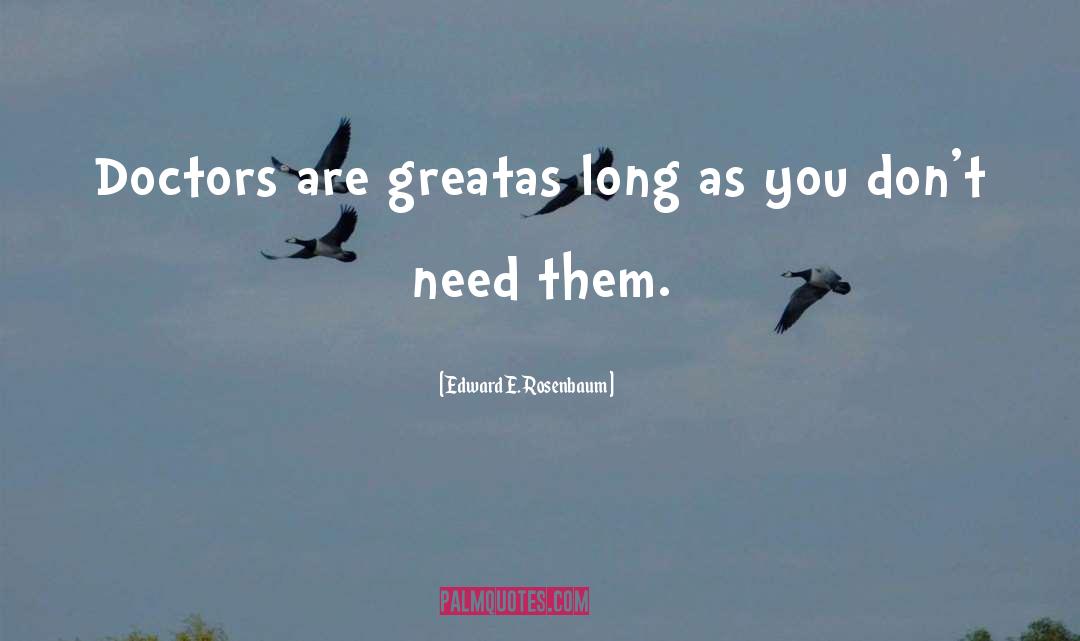 Edward E. Rosenbaum Quotes: Doctors are great<br>as long as