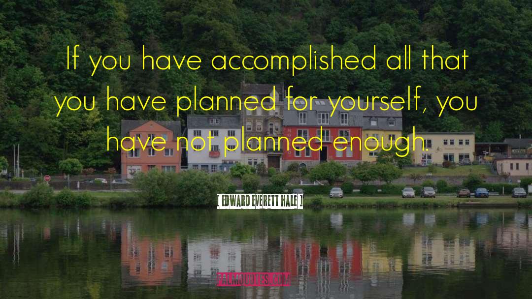 Edward Everett Hale Quotes: If you have accomplished all