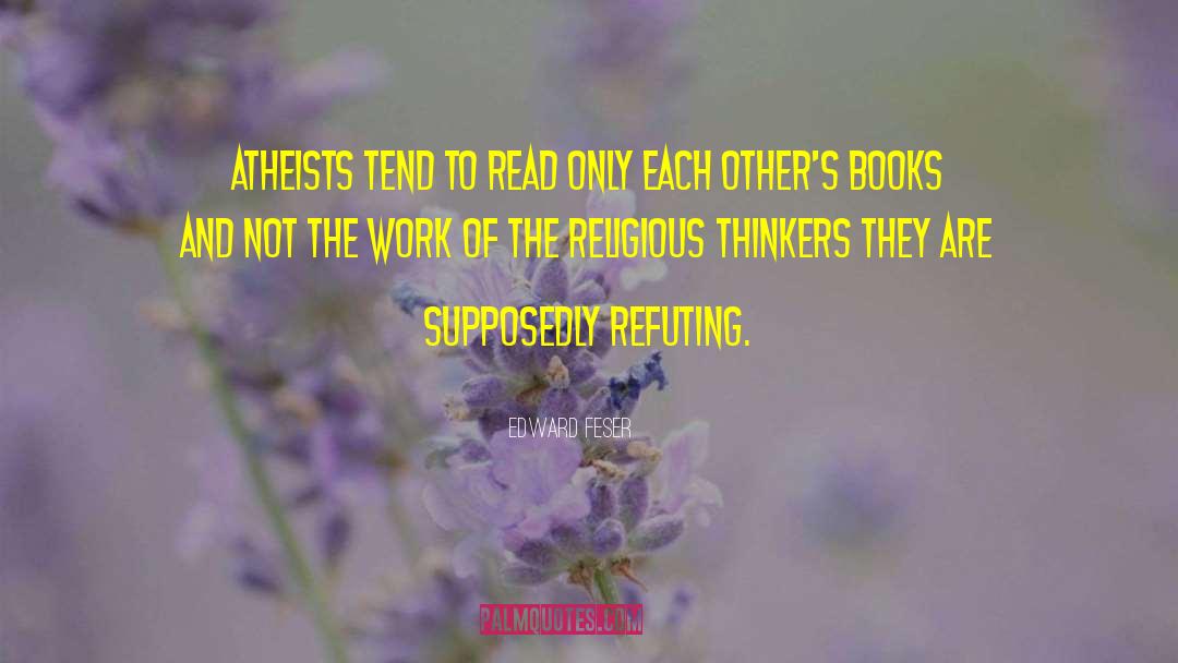 Edward Feser Quotes: Atheists tend to read only