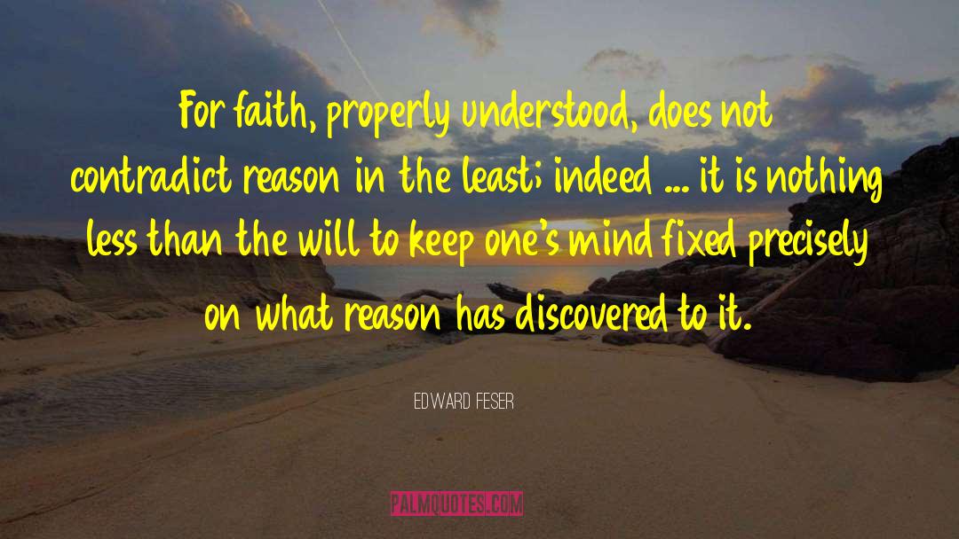 Edward Feser Quotes: For faith, properly understood, does