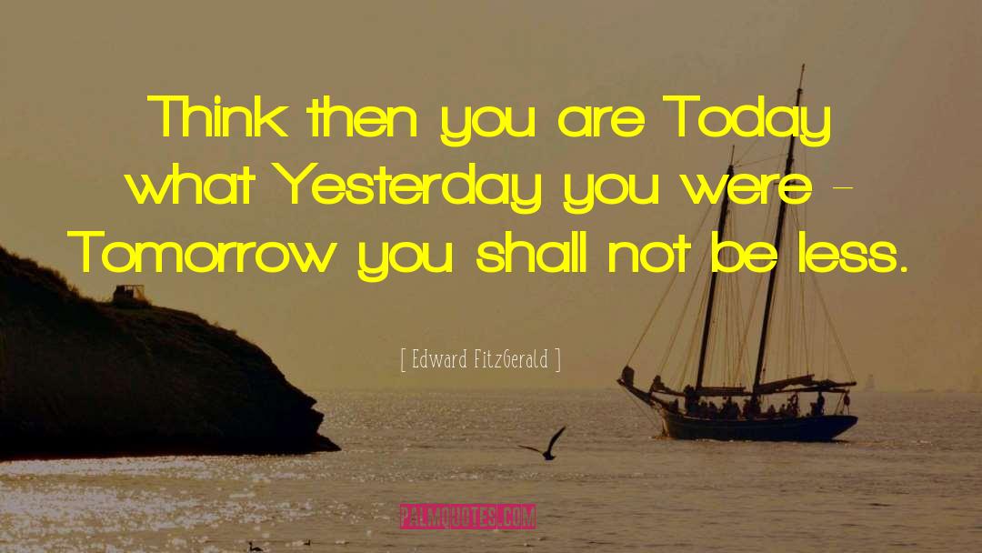 Edward FitzGerald Quotes: Think then you are Today