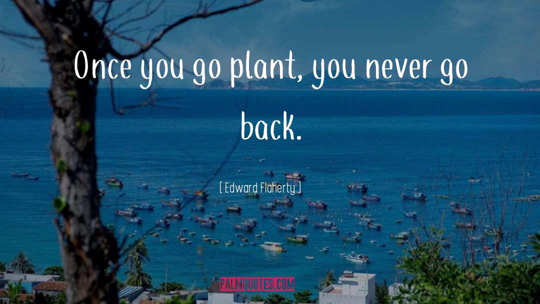 Edward Flaherty Quotes: Once you go plant, you