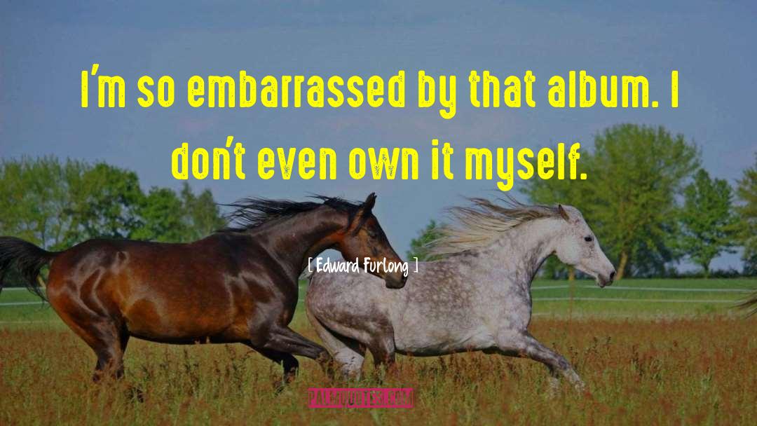 Edward Furlong Quotes: I'm so embarrassed by that