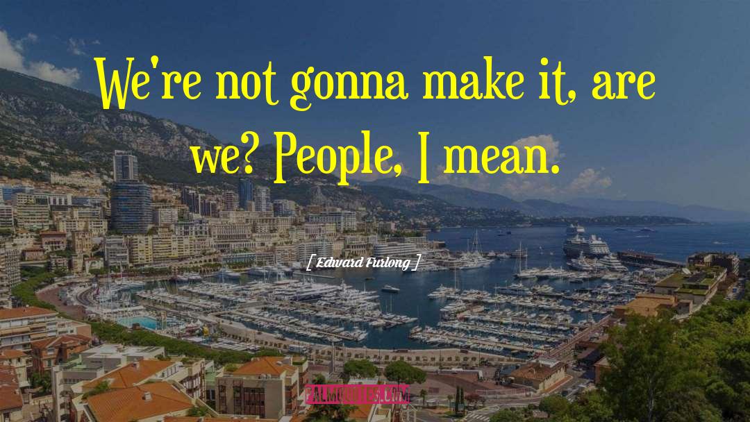 Edward Furlong Quotes: We're not gonna make it,