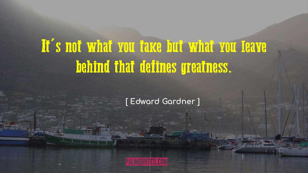 Edward Gardner Quotes: It's not what you take