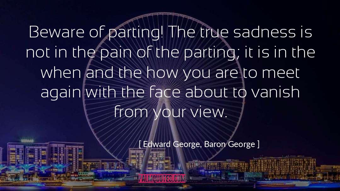 Edward George, Baron George Quotes: Beware of parting! The true