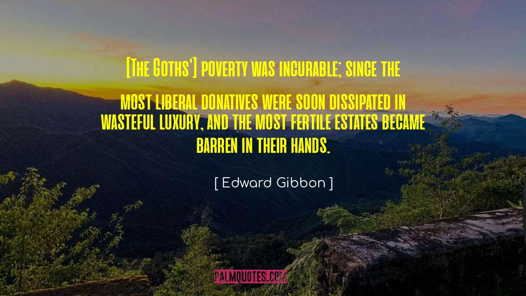 Edward Gibbon Quotes: [The Goths'] poverty was incurable;