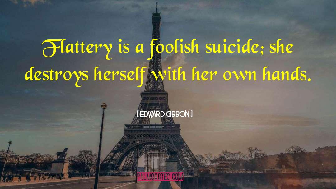 Edward Gibbon Quotes: Flattery is a foolish suicide;
