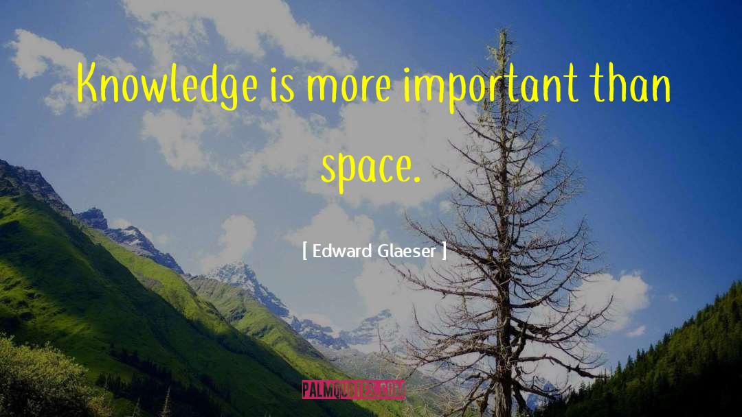Edward Glaeser Quotes: Knowledge is more important than