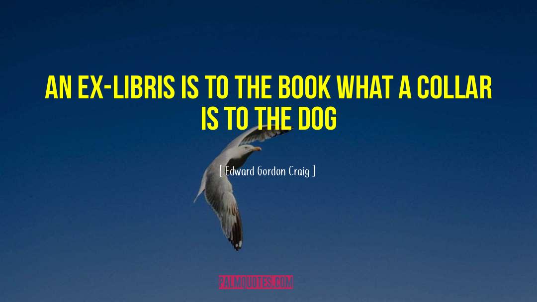 Edward Gordon Craig Quotes: An ex-libris is to the