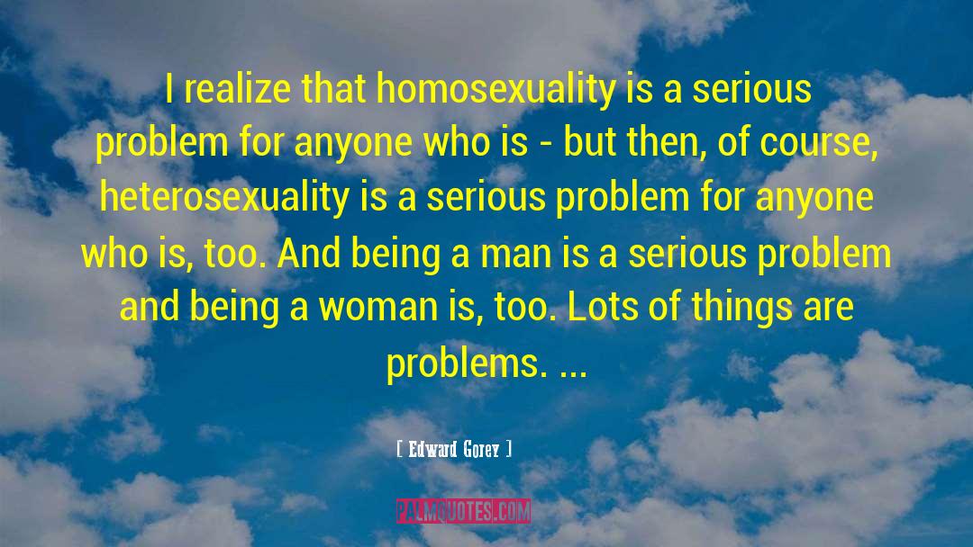 Edward Gorey Quotes: I realize that homosexuality is