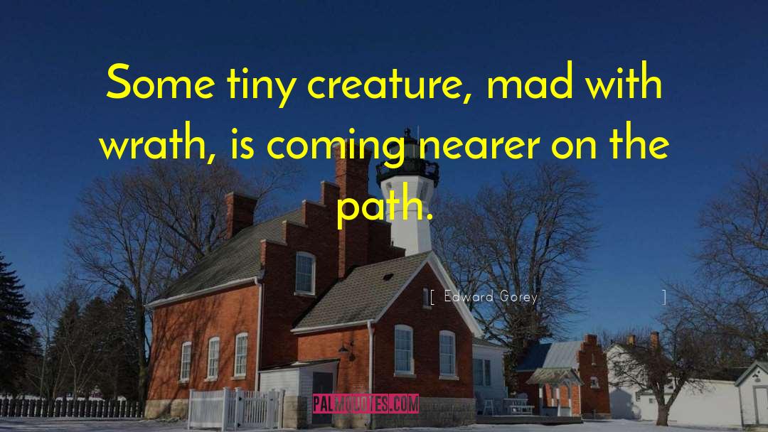 Edward Gorey Quotes: Some tiny creature, mad with